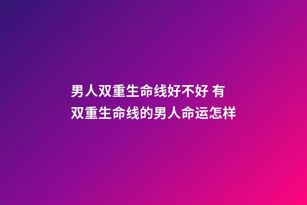 男人双重生命线好不好 有双重生命线的男人命运怎样